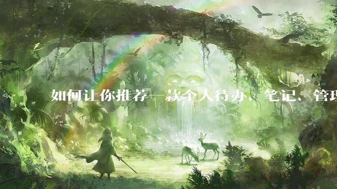 如何让你推荐一款个人待办、笔记、管理软件，你会推荐哪一个呢？