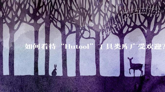 如何看待“Hutool”工具类库广受欢迎？